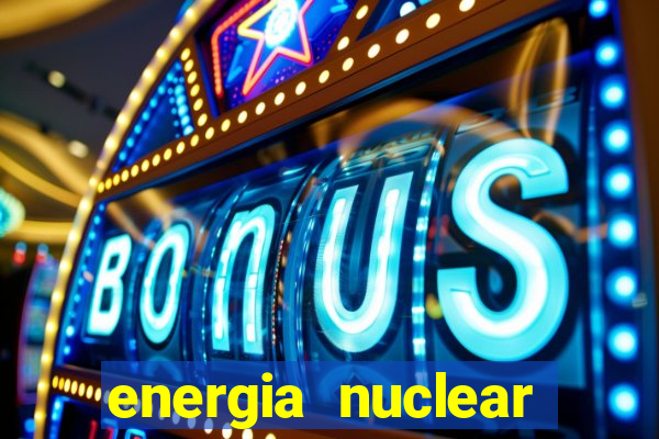 energia nuclear vantagens e desvantagens